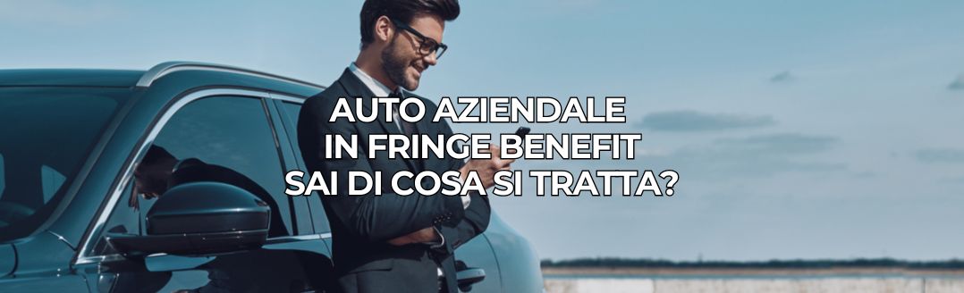 AUTO AZIENDALE IN FRINGE BENEFIT, SAI DI COSA SI TRATTA?